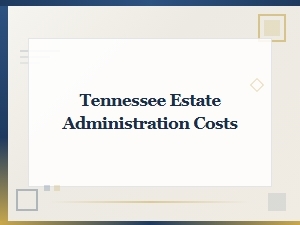 Tennessee Estate Administration Costs Court Fees