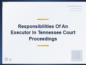 Responsibilities of an Executor in Tennessee Court Proceedings