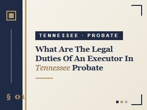 What Are the Legal Duties of an Executor in Tennessee Probate